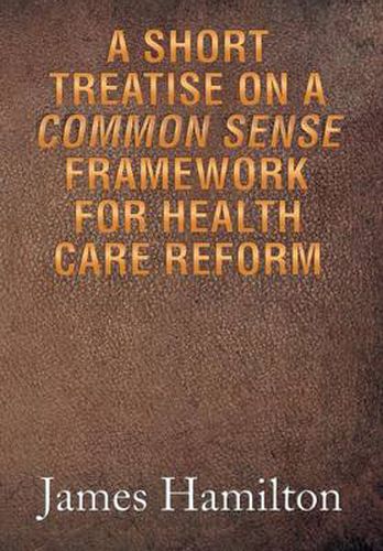 Cover image for A Short Treatise on a Common Sense Framework for Health Care Reform