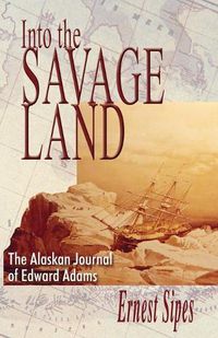 Cover image for Into the Savage Land: The Alaskan Journal of Edward Adams