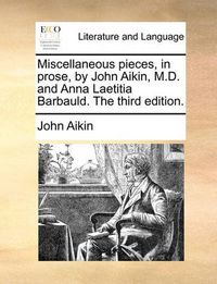 Cover image for Miscellaneous Pieces, in Prose, by John Aikin, M.D. and Anna Laetitia Barbauld. the Third Edition.