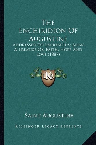 Cover image for The Enchiridion of Augustine: Addressed to Laurentius; Being a Treatise on Faith, Hope and Love (1887)