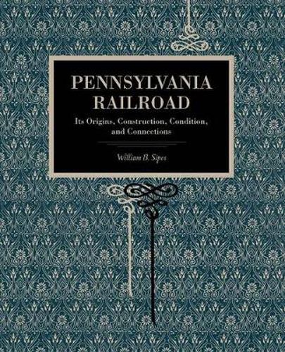 Cover image for Pennsylvania Railroad: Its Origins, Construction, Condition, and Connections