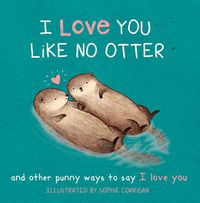 Cover image for I Love You Like No Otter: And Other Punny Ways to Say I Love You