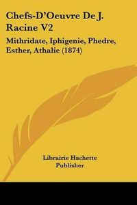 Cover image for Chefs-D'Oeuvre de J. Racine V2: Mithridate, Iphigenie, Phedre, Esther, Athalie (1874)