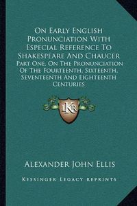 Cover image for On Early English Pronunciation with Especial Reference to Shakespeare and Chaucer: Part One, on the Pronunciation of the Fourteenth, Sixteenth, Seventeenth and Eighteenth Centuries