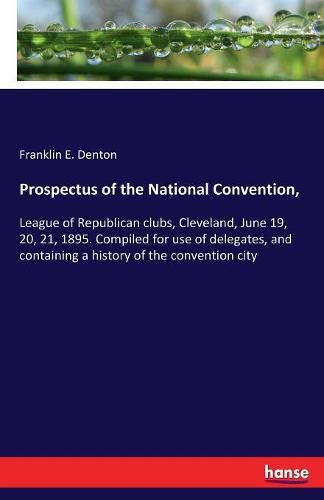 Cover image for Prospectus of the National Convention,: League of Republican clubs, Cleveland, June 19, 20, 21, 1895. Compiled for use of delegates, and containing a history of the convention city