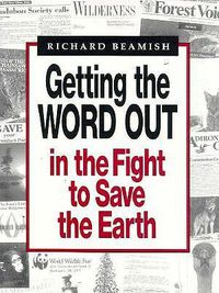 Cover image for Getting the Word Out in the Fight to Save the Earth: An Indispensible Guide to Showing How to Gain Support, Raise Money and Influence Public Opinion