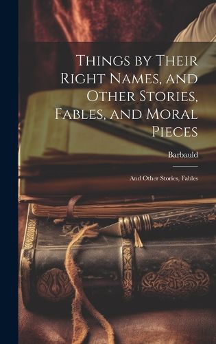 Cover image for Things by Their Right Names, and Other Stories, Fables, and Moral Pieces