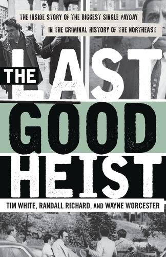 Cover image for The Last Good Heist: The Inside Story of The Biggest Single Payday in the Criminal History of the Northeast