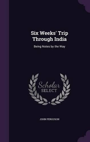 Cover image for Six Weeks' Trip Through India: Being Notes by the Way