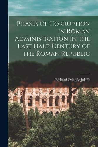 Phases of Corruption in Roman Administration in the Last Half-Century of the Roman Republic