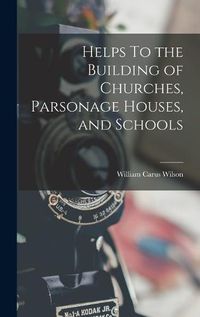 Cover image for Helps To the Building of Churches, Parsonage Houses, and Schools