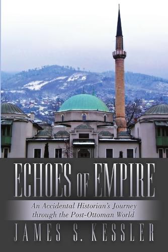 Cover image for Echoes of Empire: An Accidental Historian's Journey Through the Post-Ottoman World