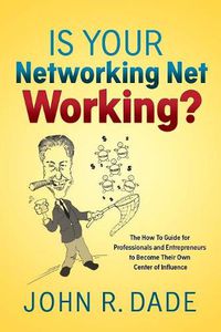 Cover image for Is Your Networking Net Working?: The How to Guide for Professionals and Entrepreneurs to Become Their Own Center of Influence