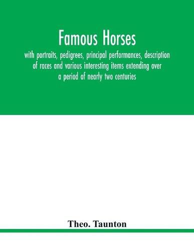 Cover image for Famous horses, with portraits, pedigrees, principal performances, description of races and various interesting items extending over a period of nearly two centuries