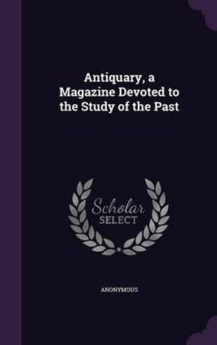 Cover image for Antiquary, a Magazine Devoted to the Study of the Past