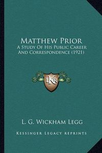 Cover image for Matthew Prior: A Study of His Public Career and Correspondence (1921)