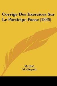 Cover image for Corrige Des Exercices Sur Le Participe Passe (1836)