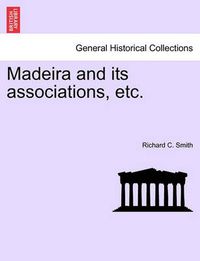 Cover image for Madeira and Its Associations, Etc.