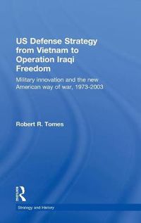 Cover image for US Defence Strategy from Vietnam to Operation Iraqi Freedom: Military Innovation and the New American War of War, 1973-2003