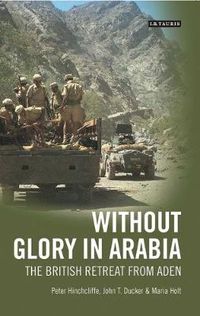 Cover image for Without Glory in Arabia: The British Retreat from Aden