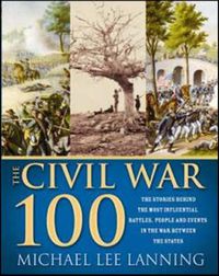 Cover image for The Civil War 100: The Stories Behind the Most Influential Battles, People and Events in the War Between the States