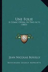 Cover image for Une Folie: A Comic Opera, in Two Acts (1803)