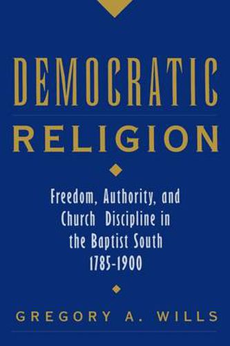 Cover image for Democratic Religion: Freedom, Authority, and Church Discipline in the Baptist South, 1785-1900