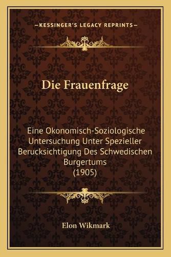 Cover image for Die Frauenfrage: Eine Okonomisch-Soziologische Untersuchung Unter Spezieller Berucksichtigung Des Schwedischen Burgertums (1905)