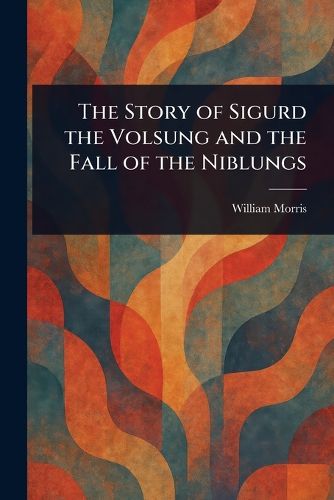 Cover image for The Story of Sigurd the Volsung and the Fall of the Niblungs