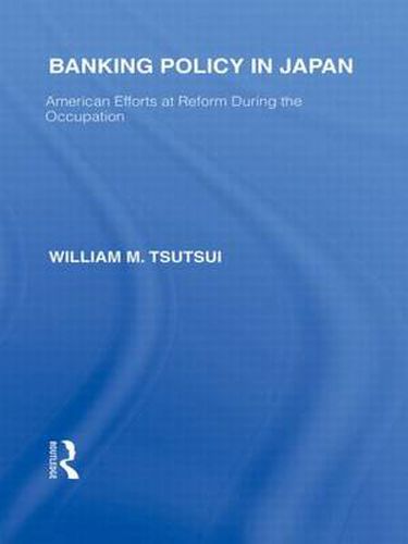 Cover image for Banking Policy in Japan: American Efforts at Reform During the Occupation