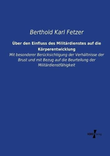 UEber den Einfluss des Militardienstes auf die Koerperentwicklung: Mit besonderer Berucksichtigung der Verhaltnisse der Brust und mit Bezug auf die Beurteilung der Militardienstfahigkeit