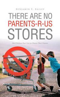 Cover image for There Are No Parents-R-Us Stores: Our Children Don't Get to Choose Their Parents