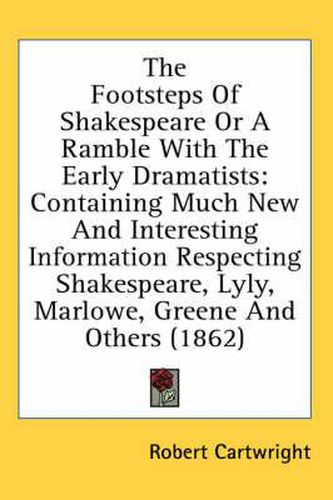 Cover image for The Footsteps of Shakespeare or a Ramble with the Early Dramatists: Containing Much New and Interesting Information Respecting Shakespeare, Lyly, Marlowe, Greene and Others (1862)