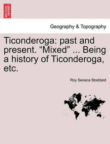 Cover image for Ticonderoga: Past and Present.  Mixed  ... Being a History of Ticonderoga, Etc.