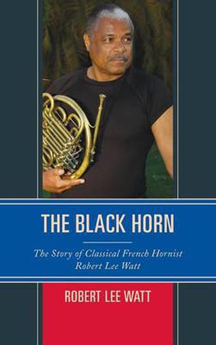 Cover image for The Black Horn: The Story of Classical French Hornist Robert Lee Watt