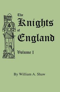 Cover image for The Knights of England. A Complete Record from the Earliest Time to the Present Day of the Knights of All the Orders of Chivalry in England, Scotland, and Ireland, and of Knights Bachelors