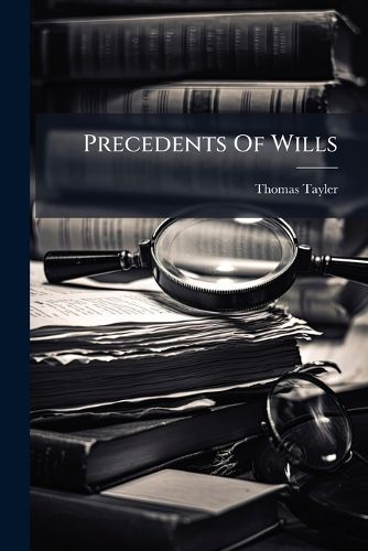 Cover image for Precedents of Wills: Drawn Conformably to the Revised Statutes of the State of New York with Practical Notes: Comprising the Duty of Executors, Administrators and Guardians...