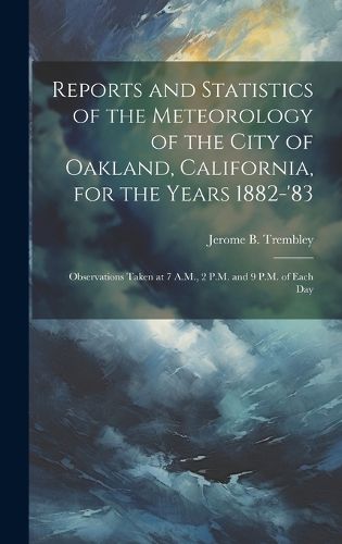 Cover image for Reports and Statistics of the Meteorology of the City of Oakland, California, for the Years 1882-'83