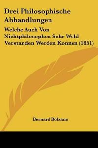 Cover image for Drei Philosophische Abhandlungen: Welche Auch Von Nichtphilosophen Sehr Wohl Verstanden Werden Konnen (1851)