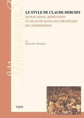 Cover image for Le Style de Claude Debussy Duplication, Repetition Et Dualite Dans Les Strategies de Composition