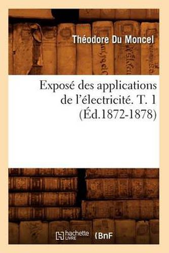 Cover image for Expose Des Applications de l'Electricite. T. 1 (Ed.1872-1878)