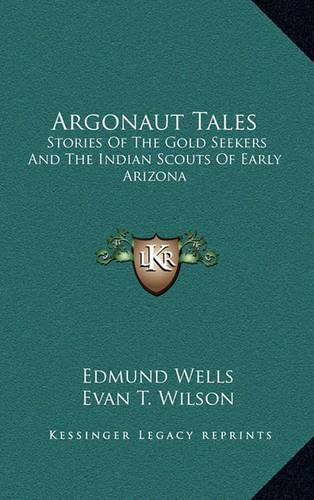 Argonaut Tales: Stories of the Gold Seekers and the Indian Scouts of Early Arizona