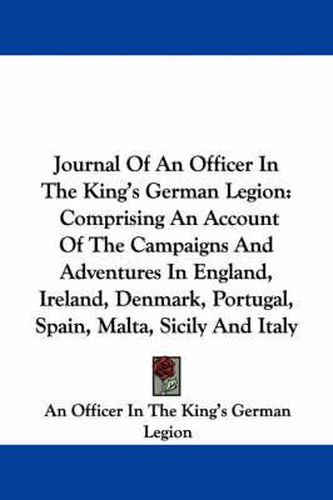 Cover image for Journal of an Officer in the King's German Legion: Comprising an Account of the Campaigns and Adventures in England, Ireland, Denmark, Portugal, Spain, Malta, Sicily and Italy