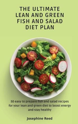 Cover image for The Ultimate Lean and Green Fish and Salad Diet Plan: 50 easy to prepare fish and salad recipes for your lean and green diet to boost energy and stay healthy