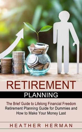 Cover image for Retirement Planning: The Brief Guide to Lifelong Financial Freedom (Retirement Planning Guide for Dummies and How to Make Your Money Last)