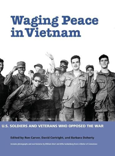 Waging Peace in Vietnam: Us Soldiers and Veterans Who Opposed the War