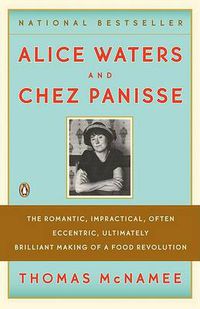 Cover image for Alice Waters and Chez Panisse: The Romantic, Impractical, Often Eccentric, Ultimately Brilliant Making of a Food Revolution