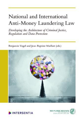 National and International Anti-Money Laundering Law: Developing the Architecture of Criminal Justice, Regulation and Data Protection