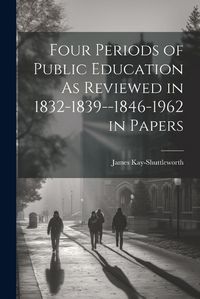 Cover image for Four Periods of Public Education As Reviewed in 1832-1839--1846-1962 in Papers