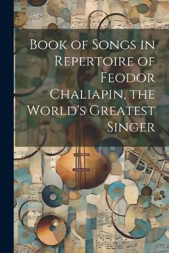 Cover image for Book of Songs in Repertoire of Feodor Chaliapin, the World's Greatest Singer